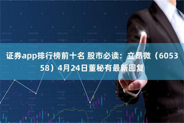 证券app排行榜前十名 股市必读：立昂微（605358）4月24日董秘有最新回复