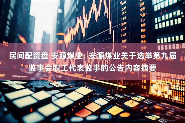 民间配资盘 安源煤业: 安源煤业关于选举第九届监事会职工代表监事的公告内容摘要