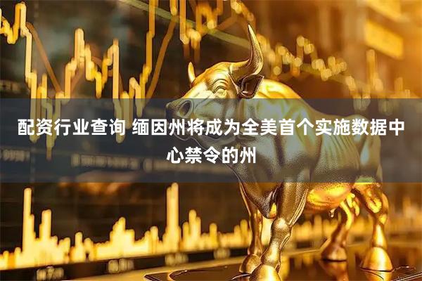 配资行业查询 缅因州将成为全美首个实施数据中心禁令的州